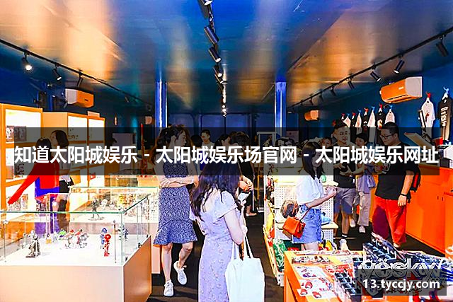 知道太阳城娱乐 - 太阳城娱乐场官网 - 太阳城娱乐网址
