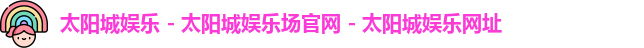 太阳城娱乐 - 太阳城娱乐场官网 - 太阳城娱乐网址